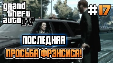 ПОСЛЕДНЯЯ ПРОСЬБА ФРЭНСИСА! – Grand Theft Auto IV - #17