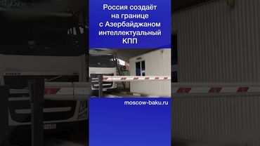 Россия создаёт на границе с Азербайджаном интеллектуальный КПП