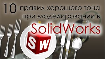 10 правил хорошего тона при моделировании в SolidWorks
