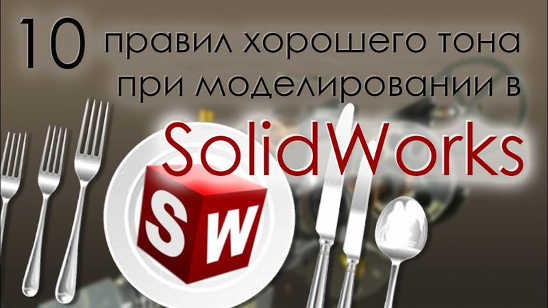 10 правил хорошего тона при моделировании в SolidWorks