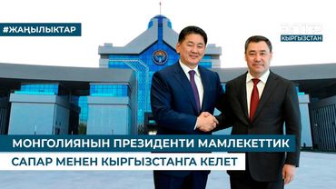 МОНГОЛИЯНЫН ПРЕЗИДЕНТИ МАМЛЕКЕТТИК САПАР МЕНЕН КЫРГЫЗСТАНГА КЕЛЕТ