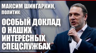 Максим Шингаркин, политик: особый доклад о наших интересных спецслужбах