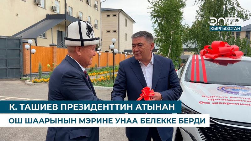 К. ТАШИЕВ ПРЕЗИДЕНТТИН АТЫНАН ОШ ШААРЫНЫН МЭРИНЕ УНАА БЕЛЕККЕ БЕРДИ