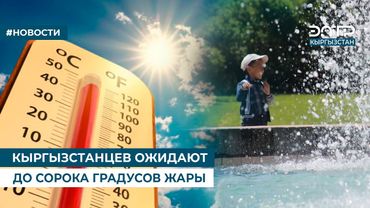 КЫРГЫЗСТАНЦЕВ ОЖИДАЮТ ДО СОРОКА ГРАДУСОВ ЖАРЫ