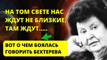 После смерти вас встретят не родственники, а... Жуткое признание Бехтеревой