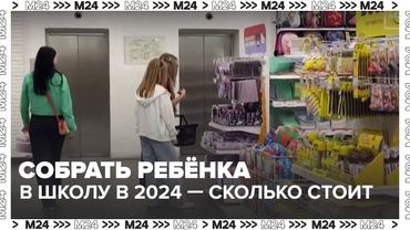 Собрать ребёнка в школу в 2024: цены, тренды и почему родители начали в июле | Москва 24