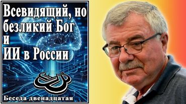 Всевидящий, но безликий Бог и ИИ в России. Беседа двенадцатая. №12