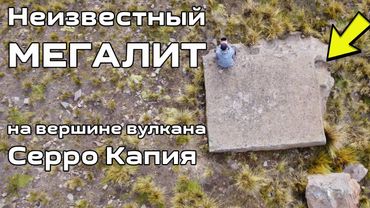 Неизвестный МЕГАЛИТ на вулкане Серро Капия со следами обработки