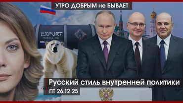 Русский стиль внутренней политики|Будущее пахнет нефтью|Арктика: зона проектов и угроз|УДнБ|26.12.25