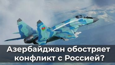 Азербайджан обостряет конфликт с Россией?
