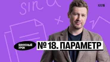 Годовой курс «Легион с Ильичом 2024/2025». Бонусный урок №23. Номер 18. Параметр | Эрик | 100б