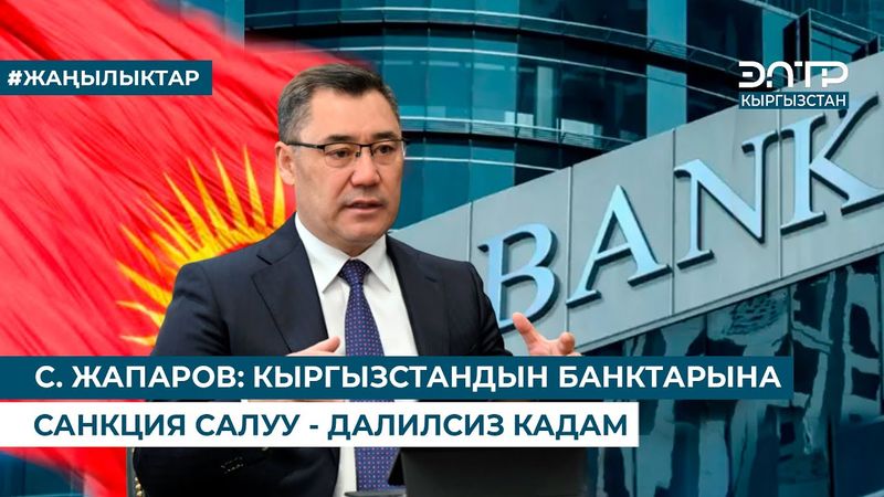 С. ЖАПАРОВ: КЫРГЫЗСТАНДЫН БАНКТАРЫНА САНКЦИЯ САЛУУ - ДАЛИЛСИЗ КАДАМ