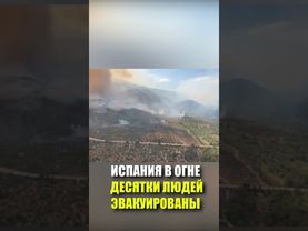 ИСПАНИЯ В ОГНЕ - ДЕСЯТКИ ЛЮДЕЙ ЭВАКУИРОВАНЫ
