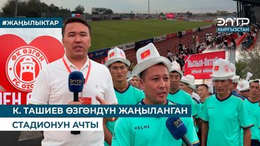 К. ТАШИЕВ ӨЗГӨНДҮН ЖАҢЫЛАНГАН СТАДИОНУН АЧТЫ