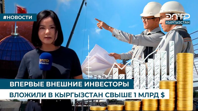 ВПЕРВЫЕ ВНЕШНИЕ ИНВЕСТОРЫ ВЛОЖИЛИ В КЫРГЫЗСТАН СВЫШЕ 1 МЛРД $