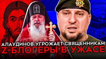 АЛАУДИНОВ УГРОЖАЕТ РУБИТЬ ГОЛОВЫ СВЯЩЕННИКАМ. Z-военкоры пишут на него заявы и требуют отставки