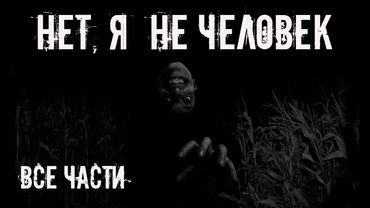 Нет, я не человек! Все части. Страшные истории на ночь. Страшилки на ночь