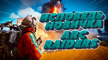 ИСПОВЕДЬ НОВИЧКА ARC RAIDERS