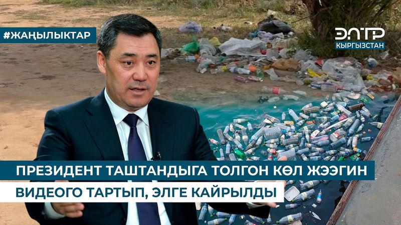 ПРЕЗИДЕНТ ТАШТАНДЫГА ТОЛГОН КӨЛ ЖЭЭГИН ВИДЕОГО ТАРТЫП, ЭЛГЕ КАЙРЫЛДЫ
