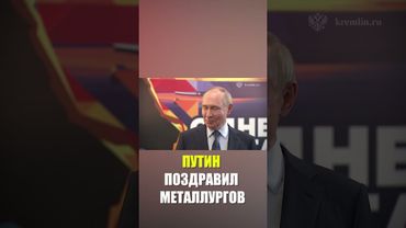Путин поздравил сотрудников комбината и всех работников металлургического комплекса