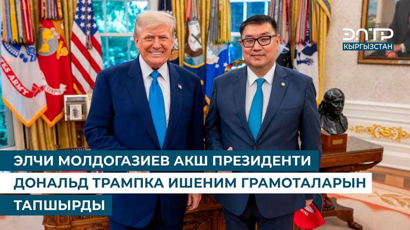 ЭЛЧИ МОЛДОГАЗИЕВ АКШ ПРЕЗИДЕНТИ ДОНАЛЬД ТРАМПКА ИШЕНИМ ГРАМОТАЛАРЫН ТАПШЫРДЫ