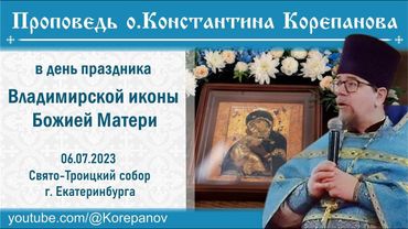 Проповедь о. Константина Корепанова в день празднования Владимирской иконы Божией Матери (6.07.2023)