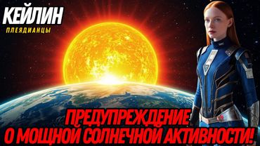 ПРЕДУПРЕЖДЕНИЕ О МОЩНОЙ СОЛНЕЧНОЙ АКТИВНОСТИ! (СОЛНЕЧНАЯ ВСПЫШКА X5.1) | КЕЙЛИН, ПЛЕЯДИАНЦЫ