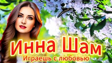 Инна Шам - Играешь с любовью АВТОРСКАЯ