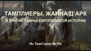 ТАМПЛИЕРЫ, ЖАННА Д’АРК И ДРУГИЕ ТАЙНЫ ЕВРОПЕЙСКОЙ ИСТОРИИ. Из ТимСтрим №182