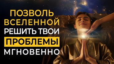 Отпусти Все Проблемы и Позволь Вселенной Решить их Мгновенно за Тебя | Саблиминал глубокой медитации