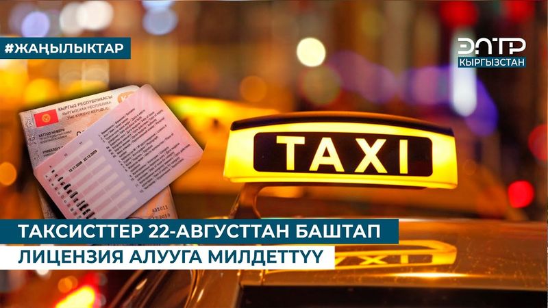 ТАКСИСТТЕР 22-АВГУСТТАН БАШТАП ЛИЦЕНЗИЯ АЛУУГА МИЛДЕТТҮҮ