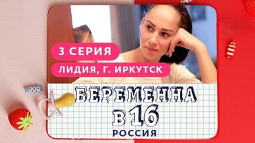 БЕРЕМЕННА В 16. РОССИЯ | 3 ВЫПУСК | ЛИДИЯ, ИРКУТСК