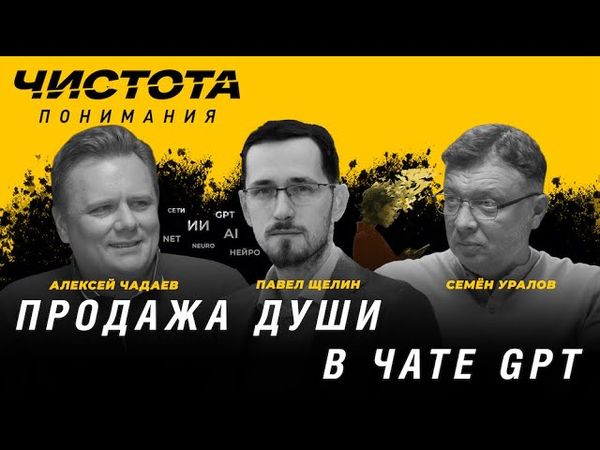 Чистота понимания: Продажа души в чате GPT. Павел Щелин, Алексей Чадаев, Семён Уралов