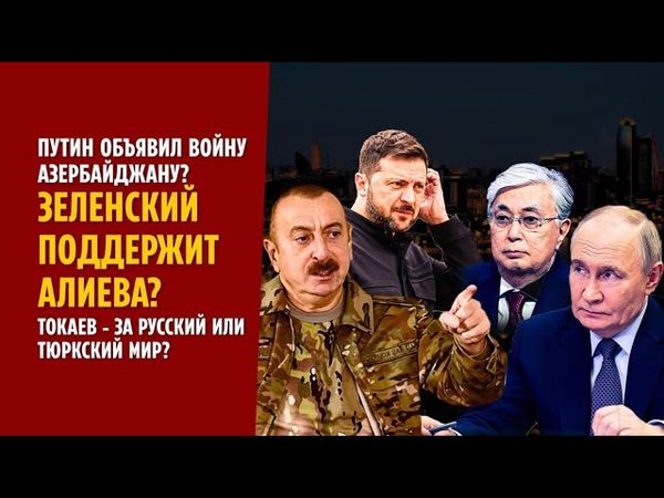 ПУТИН ОБЪЯВИЛ ВОЙНУ АЗЕРБАЙДЖАНУ? ЗЕЛЕНСКИЙ ПОДДЕРЖИТ АЛИЕВА? ТОКАЕВ - ЗА РУССКИЙ ИЛИ ТЮРКСКИЙ МИР?