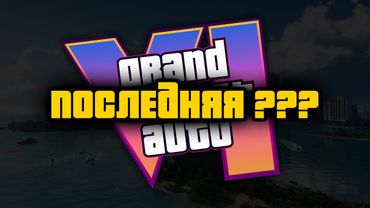Почему GTA 6 может стать ПОСЛЕДНЕЙ в серии | Мысли вслух