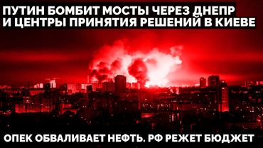 Путин бомбит мосты через Днепр и центры принятия решений в Киеве. ОПЕК валит нефть. РФ режет бюджет