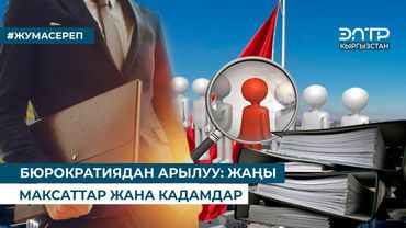 БЮРОКРАТИЯДАН АРЫЛУУ: ЖАҢЫ МАКСАТТАР ЖАНА КАДАМДАР