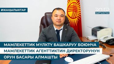 МАМЛЕКЕТТИК МҮЛКТҮ БАШКАРУУ БОЮНЧА МАМЛЕКЕТТИК АГЕНТТИКТИН ДИРЕКТОРУНУН ОРУН БАСАРЫ АЛМАШТЫ