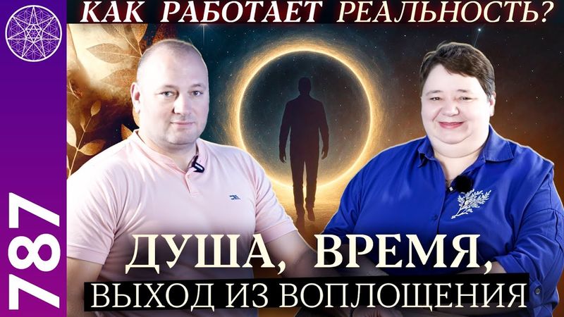 #787 Как работает реальность?  Время, душа, смерть, что происходит «по ту сторону»? Часть 1