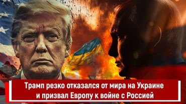 Трамп резко отказался от мира на Украине и призвал Европу к войне с Россией