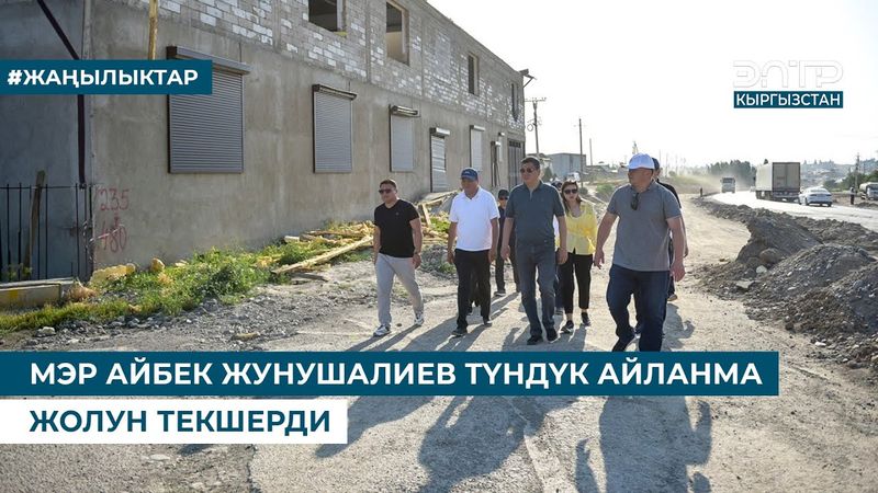 МЭР АЙБЕК ЖУНУШАЛИЕВ ТҮНДҮК АЙЛАНМА ЖОЛУН ТЕКШЕРДИ