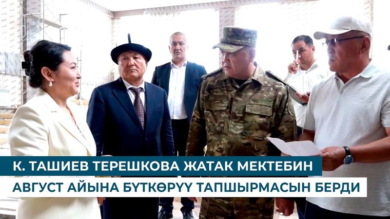 К. ТАШИЕВ ТЕРЕШКОВА ЖАТАК МЕКТЕБИН АВГУСТ АЙЫНА БҮТКӨРҮҮ ТАПШЫРМАСЫН БЕРДИ