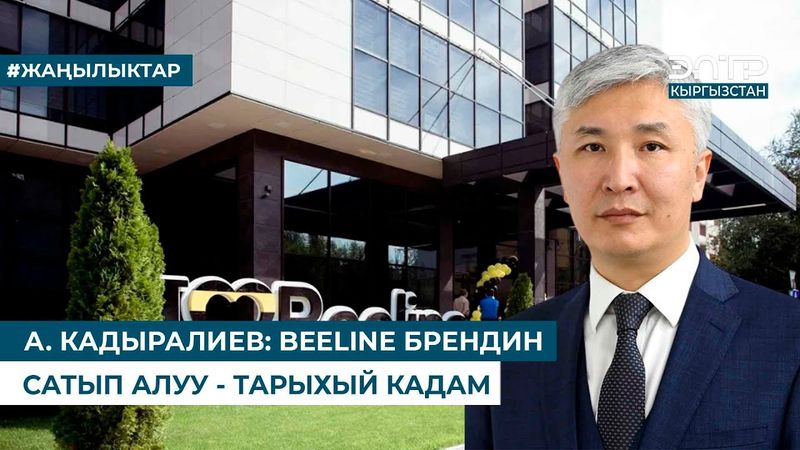 А. КАДЫРАЛИЕВ: BEELINE БРЕНДИН САТЫП АЛУУ - ТАРЫХЫЙ КАДАМ