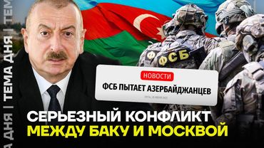 Конфликт Азербайджана и России. Путин и ФСБ испортили отношения с Баку