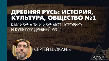 Сергей Шокарев: Как изучали и изучают историю и культуру Древней Руси (Л.1)