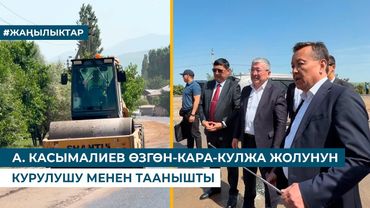 А. КАСЫМАЛИЕВ ӨЗГӨН-КАРА-КУЛЖА ЖОЛУНУН КУРУЛУШУ МЕНЕН ТААНЫШТЫ