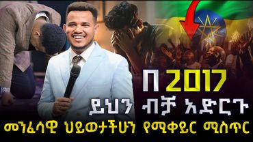 🚨በ2017 መንፈሳዊ ህይወታችሁን መቀየር ከፈለጋችሁ ይህንን መስማት ግዴታ ነዉ // መንፈሳዊ ቁልፍ //MIRACLE TEKA