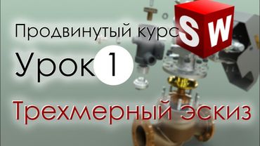 SolidWorks Продвинутый курс. Урок 1. Трехмерный эскиз