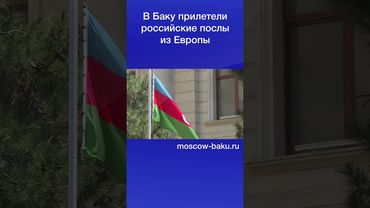 В Баку прилетели российские послы из Европы
