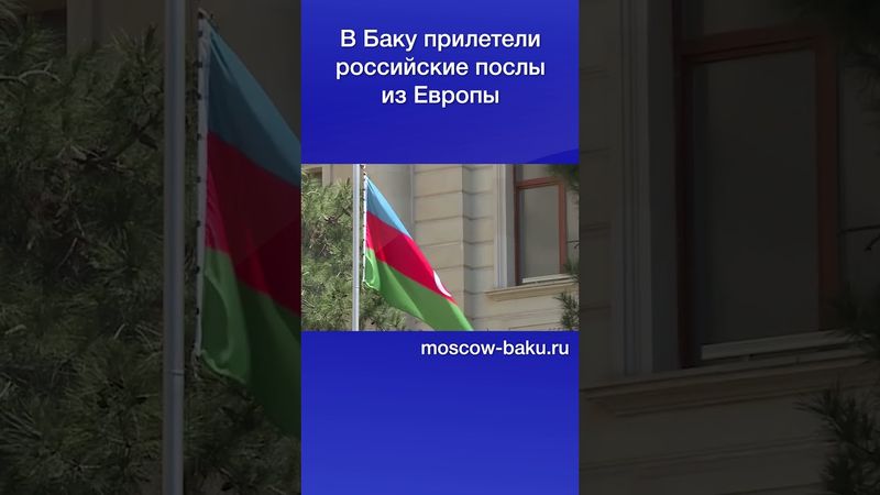В Баку прилетели российские послы из Европы